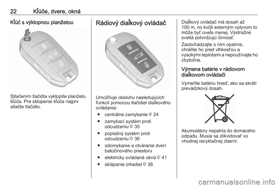 OPEL GRANDLAND X 2020  Používateľská príručka (in Slovak) 22Kľúče, dvere, oknáKľúč s výklopnou planžetou
Stlačením tlačidla vyklopíte planžetu
kľúča. Pre sklopenie kľúča najprv
stlačte tlačidlo.
Rádiový diaľkový ovládač
Umožňuje