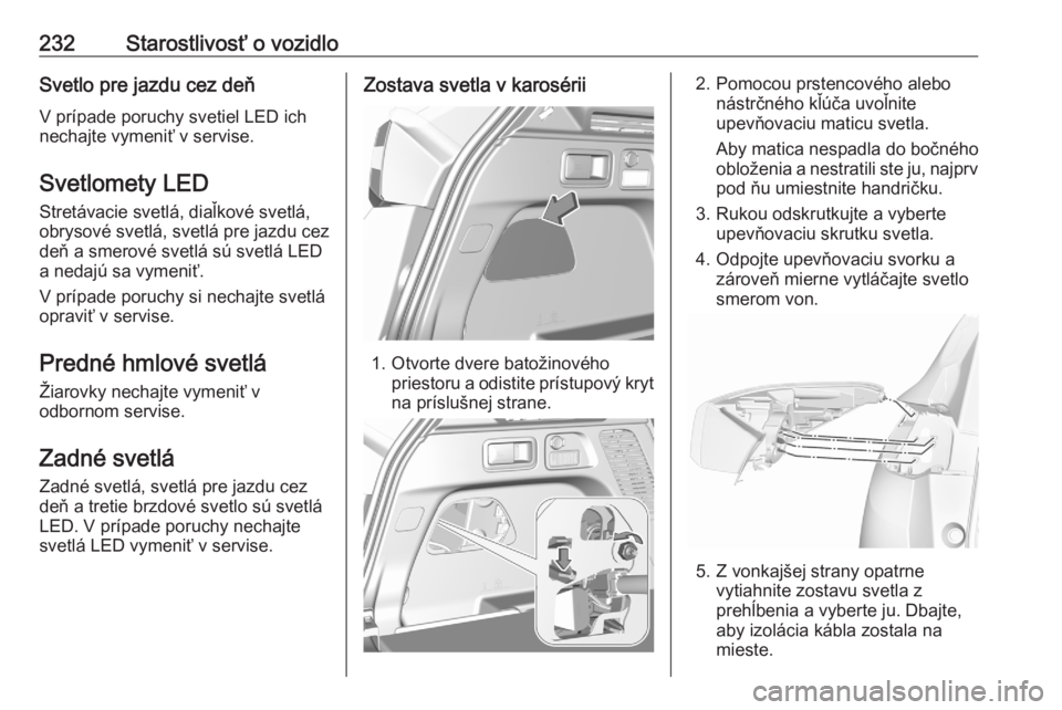 OPEL GRANDLAND X 2020  Používateľská príručka (in Slovak) 232Starostlivosť o vozidloSvetlo pre jazdu cez deňV prípade poruchy svetiel LED ich
nechajte vymeniť v servise.
Svetlomety LED
Stretávacie svetlá, diaľkové svetlá,
obrysové svetlá, svetlá 