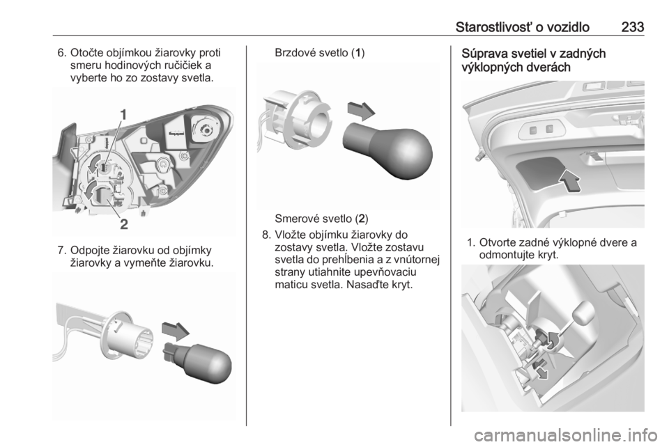 OPEL GRANDLAND X 2020  Používateľská príručka (in Slovak) Starostlivosť o vozidlo2336. Otočte objímkou žiarovky protismeru hodinových ručičiek avyberte ho zo zostavy svetla.
7. Odpojte žiarovku od objímky žiarovky a vymeňte žiarovku.
Brzdové sve