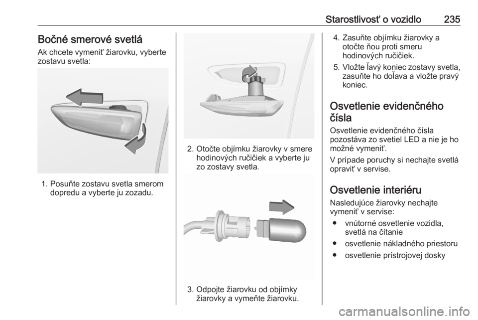 OPEL GRANDLAND X 2020  Používateľská príručka (in Slovak) Starostlivosť o vozidlo235Bočné smerové svetlá
Ak chcete vymeniť žiarovku, vyberte
zostavu svetla:
1. Posuňte zostavu svetla smerom dopredu a vyberte ju zozadu.
2. Otočte objímku žiarovky v