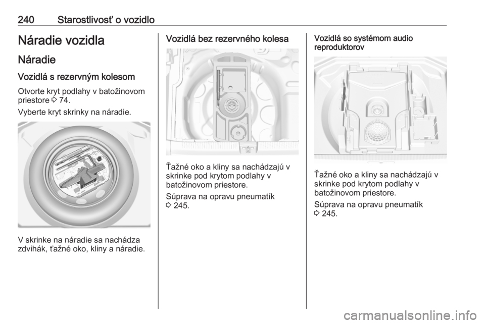 OPEL GRANDLAND X 2020  Používateľská príručka (in Slovak) 240Starostlivosť o vozidloNáradie vozidla
Náradie Vozidlá s rezervným kolesom
Otvorte kryt podlahy v batožinovom
priestore  3 74.
Vyberte kryt skrinky na náradie.
V skrinke na náradie sa nach�
