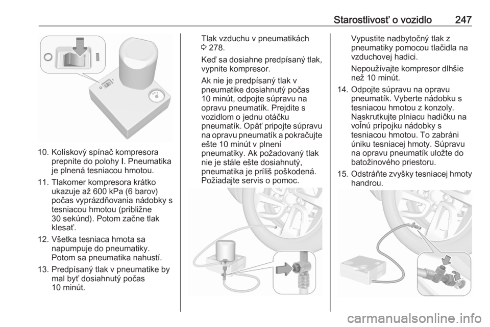 OPEL GRANDLAND X 2020  Používateľská príručka (in Slovak) Starostlivosť o vozidlo247
10. Kolískový spínač kompresoraprepnite do polohy  I. Pneumatika
je plnená tesniacou hmotou.
11. Tlakomer kompresora krátko ukazuje až 600 kPa (6 barov)
počas vypr�