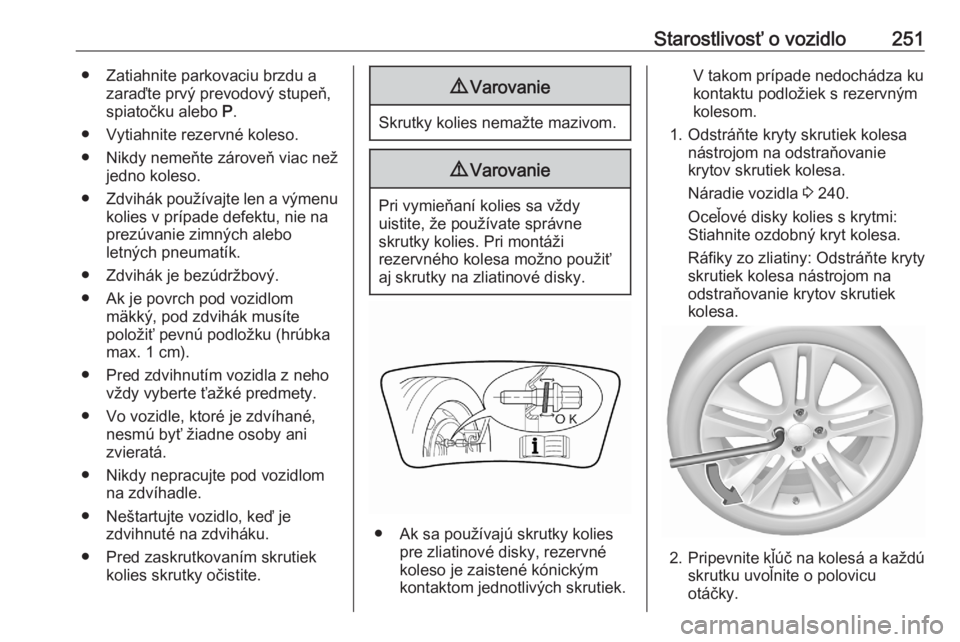 OPEL GRANDLAND X 2020  Používateľská príručka (in Slovak) Starostlivosť o vozidlo251● Zatiahnite parkovaciu brzdu azaraďte prvý prevodový stupeň,
spiatočku alebo  P.
● Vytiahnite rezervné koleso.
● Nikdy nemeňte zároveň viac než jedno koleso