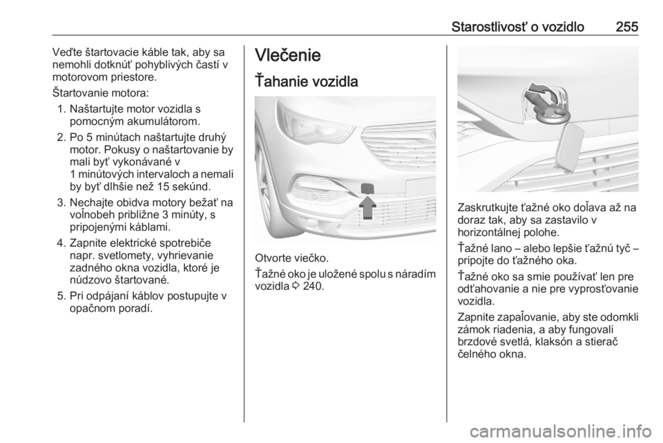 OPEL GRANDLAND X 2020  Používateľská príručka (in Slovak) Starostlivosť o vozidlo255Veďte štartovacie káble tak, aby sa
nemohli dotknúť pohyblivých častí v
motorovom priestore.
Štartovanie motora: 1. Naštartujte motor vozidla s pomocným akumulát