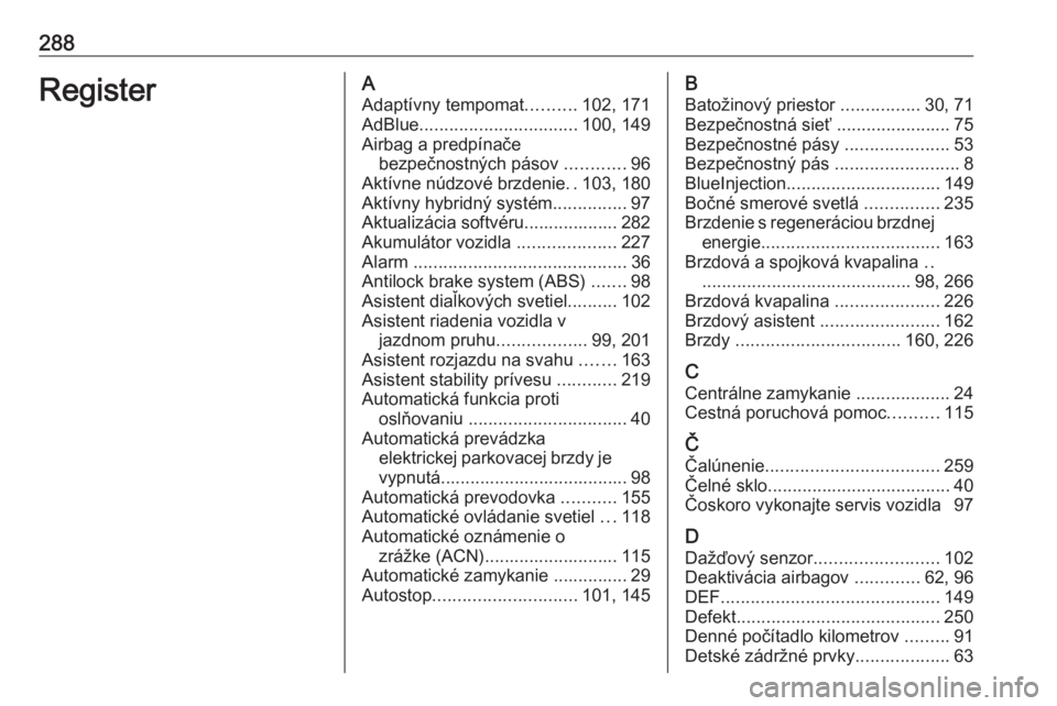 OPEL GRANDLAND X 2020  Používateľská príručka (in Slovak) 288RegisterAAdaptívny tempomat ..........102, 171
AdBlue ................................ 100, 149
Airbag a predpínače bezpečnostných pásov  ............96
Aktívne núdzové brzdenie ..103, 180
