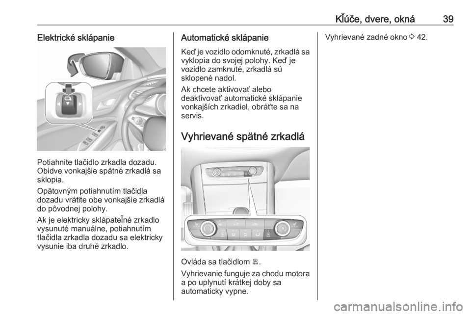 OPEL GRANDLAND X 2020  Používateľská príručka (in Slovak) Kľúče, dvere, okná39Elektrické sklápanie
Potiahnite tlačidlo zrkadla dozadu.
Obidve vonkajšie spätné zrkadlá sa
sklopia.
Opätovným potiahnutím tlačidla
dozadu vrátite obe vonkajšie zr