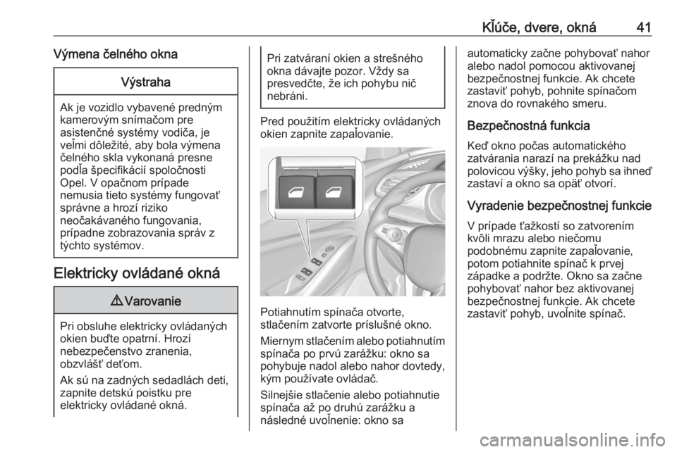 OPEL GRANDLAND X 2020  Používateľská príručka (in Slovak) Kľúče, dvere, okná41Výmena čelného oknaVýstraha
Ak je vozidlo vybavené predným
kamerovým snímačom pre
asistenčné systémy vodiča, je
veľmi dôležité, aby bola výmena
čelného skla