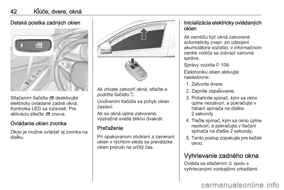 OPEL GRANDLAND X 2020  Používateľská príručka (in Slovak) 42Kľúče, dvere, oknáDetská poistka zadných okien
Stlačením tlačidla V deaktivujte
elektricky ovládané zadné okná. Kontrolka LED sa rozsvieti. Pre
aktiváciu stlačte  V znova.
Ovládanie 