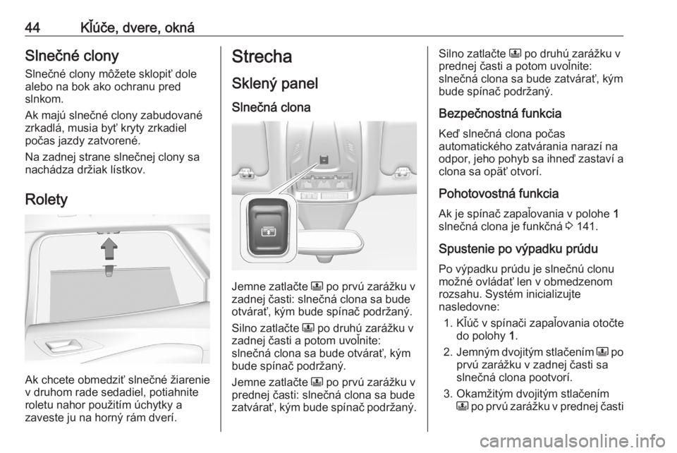 OPEL GRANDLAND X 2020  Používateľská príručka (in Slovak) 44Kľúče, dvere, oknáSlnečné clony
Slnečné clony môžete sklopiť dole
alebo na bok ako ochranu pred
slnkom.
Ak majú slnečné clony zabudované
zrkadlá, musia byť kryty zrkadiel počas jaz