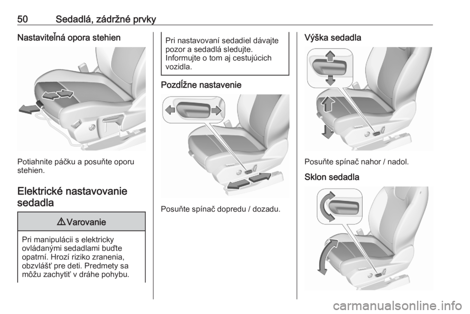 OPEL GRANDLAND X 2020  Používateľská príručka (in Slovak) 50Sedadlá, zádržné prvkyNastaviteľná opora stehien
Potiahnite páčku a posuňte oporu
stehien.
Elektrické nastavovanie sedadla
9 Varovanie
Pri manipulácii s elektricky
ovládanými sedadlami 