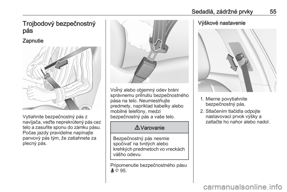 OPEL GRANDLAND X 2020  Používateľská príručka (in Slovak) Sedadlá, zádržné prvky55Trojbodový bezpečnostnýpás
Zapnutie
Vytiahnite bezpečnostný pás z
navíjača, veďte neprekrútený pás cez
telo a zasuňte sponu do zámku pásu. Počas jazdy prav