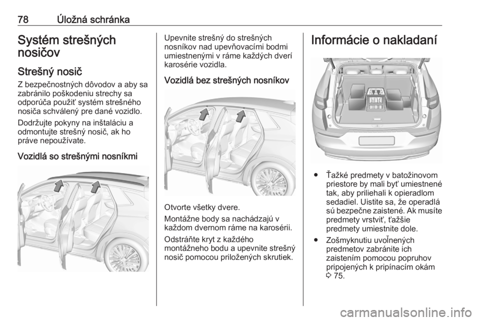 OPEL GRANDLAND X 2020  Používateľská príručka (in Slovak) 78Úložná schránkaSystém strešných
nosičov
Strešný nosič
Z bezpečnostných dôvodov a aby sa
zabránilo poškodeniu strechy sa
odporúča použiť systém strešného
nosiča schválený pr