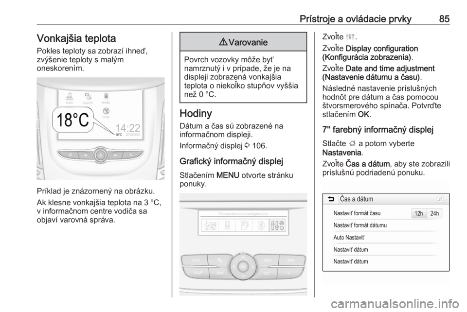 OPEL GRANDLAND X 2020  Používateľská príručka (in Slovak) Prístroje a ovládacie prvky85Vonkajšia teplotaPokles teploty sa zobrazí ihneď,
zvýšenie teploty s malým
oneskorením.
Príklad je znázornený na obrázku.
Ak klesne vonkajšia teplota na 3 °