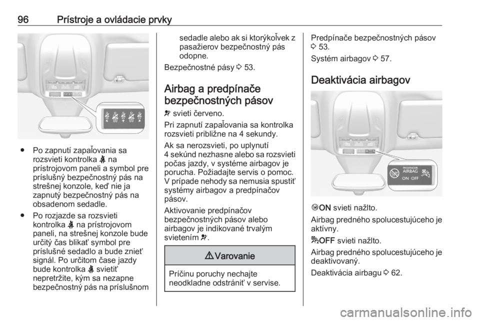 OPEL GRANDLAND X 2020  Používateľská príručka (in Slovak) 96Prístroje a ovládacie prvky
● Po zapnutí zapaľovania sarozsvieti kontrolka  X na
prístrojovom paneli a symbol pre
príslušný bezpečnostný pás na strešnej konzole, keď nie ja
zapnutý b