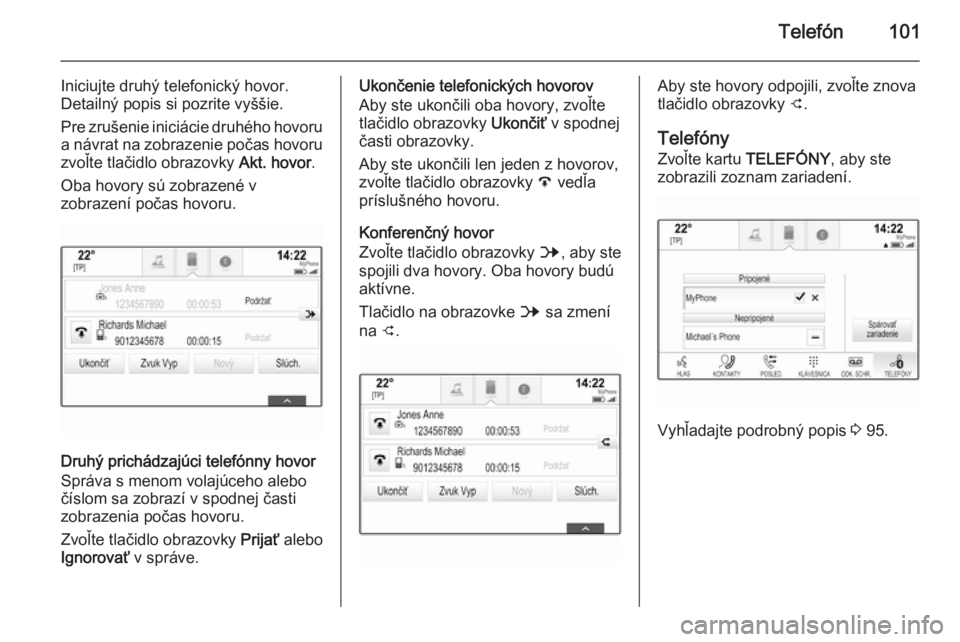 OPEL INSIGNIA 2014  Návod na obsluhu informačného systému (in Slovak) Telefón101
Iniciujte druhý telefonický hovor.
Detailný popis si pozrite vyššie.
Pre zrušenie iniciácie druhého hovoru
a návrat na zobrazenie počas hovoru
zvoľte tlačidlo obrazovky  Akt. h