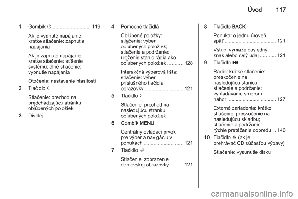 OPEL INSIGNIA 2014  Návod na obsluhu informačného systému (in Slovak) Úvod117
1Gombík  X........................... 119
Ak je vypnuté napájanie:
krátke stlačenie: zapnutie
napájania
Ak je zapnuté napájanie:
krátke stlačenie: stíšenie
systému; dlhé stlače