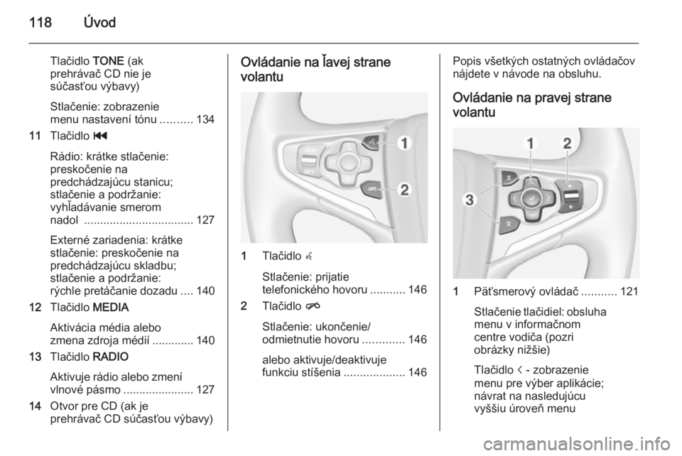 OPEL INSIGNIA 2014  Návod na obsluhu informačného systému (in Slovak) 118Úvod
Tlačidlo TONE (ak
prehrávač CD nie je
súčasťou výbavy)
Stlačenie: zobrazenie
menu nastavení tónu ..........134
11 Tlačidlo  t
Rádio: krátke stlačenie:
preskočenie na
predchádz