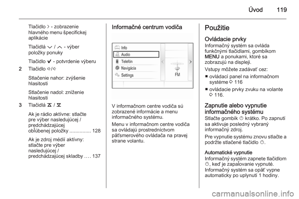 OPEL INSIGNIA 2014  Návod na obsluhu informačného systému (in Slovak) Úvod119
Tlačidlo j - zobrazenie
hlavného menu špecifickej
aplikácie
Tlačidlá  P / Q  - výber
položky ponuky
Tlačidlo  9 - potvrdenie výberu
2 Tlačidlo  !/#
Stlačenie nahor: zvýšenie
hla