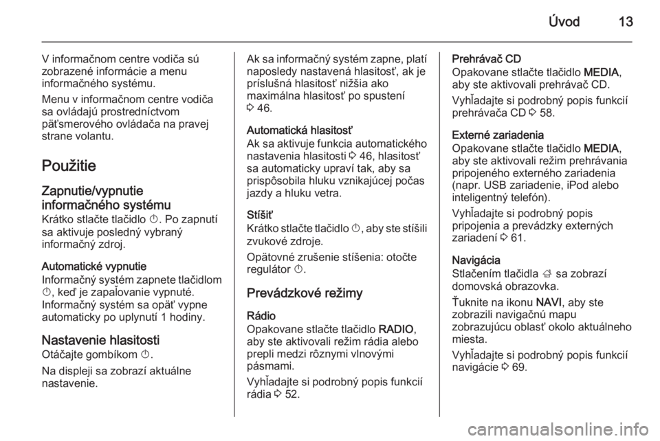 OPEL INSIGNIA 2014  Návod na obsluhu informačného systému (in Slovak) Úvod13
V informačnom centre vodiča sú
zobrazené informácie a menu
informačného systému.
Menu v informačnom centre vodiča
sa ovládajú prostredníctvom
päťsmerového ovládača na pravej
