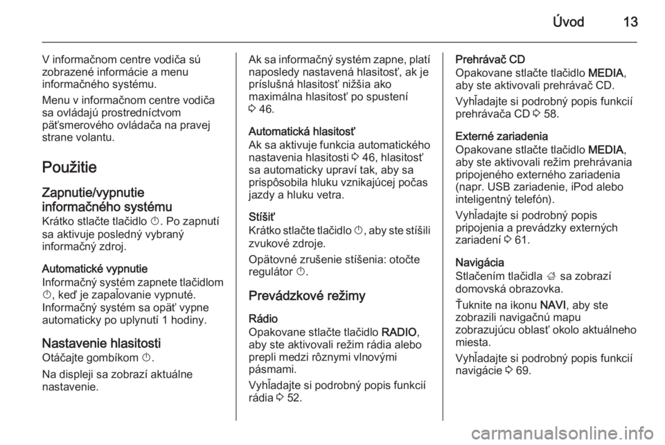 OPEL INSIGNIA 2014 Návod na obsluhu informačného systému (in Slovak) Úvod13
V informačnom centre vodiča sú
zobrazené informácie a menu
informačného systému.
Menu v informačnom centre vodiča
sa ovládajú prostredníctvom
päťsmerového ovládača na pravej
OPEL INSIGNIA 2014 Návod na obsluhu informačného systému (in Slovak) Úvod13
V informačnom centre vodiča sú
zobrazené informácie a menu
informačného systému.
Menu v informačnom centre vodiča
sa ovládajú prostredníctvom
päťsmerového ovládača na pravej