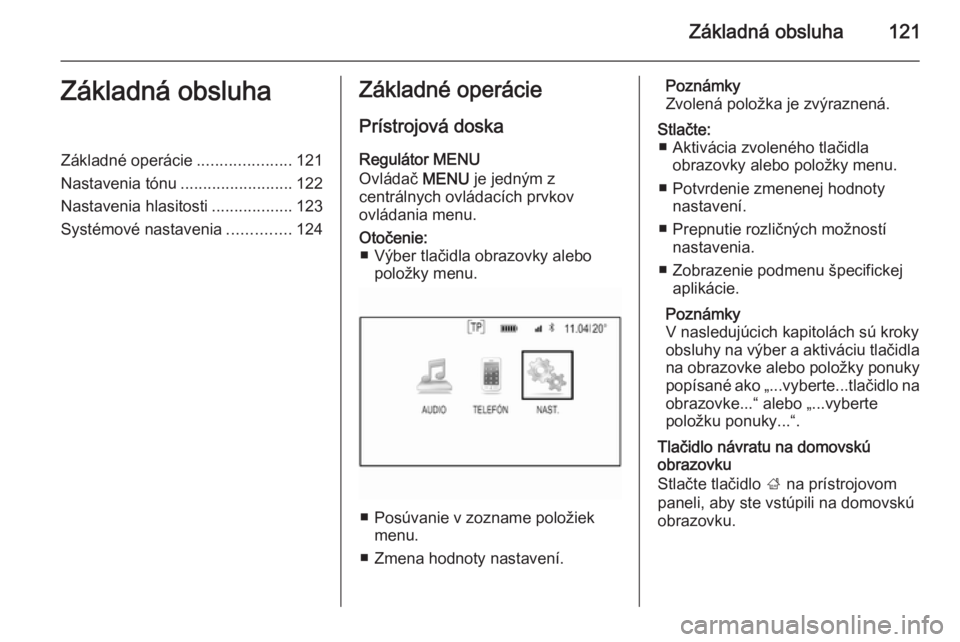 OPEL INSIGNIA 2014  Návod na obsluhu informačného systému (in Slovak) Základná obsluha121Základná obsluhaZákladné operácie.....................121
Nastavenia tónu .........................122
Nastavenia hlasitosti ..................123
Systémové nastavenia ...