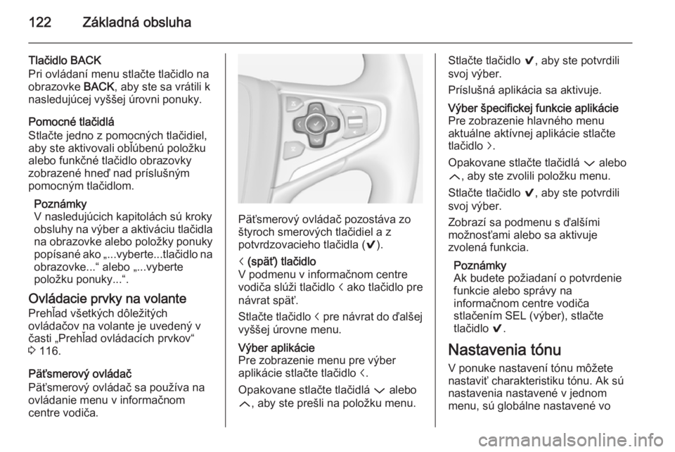 OPEL INSIGNIA 2014  Návod na obsluhu informačného systému (in Slovak) 122Základná obsluha
Tlačidlo BACK
Pri ovládaní menu stlačte tlačidlo na
obrazovke  BACK, aby ste sa vrátili k
nasledujúcej vyššej úrovni ponuky.
Pomocné tlačidlá
Stlačte jedno z pomocn