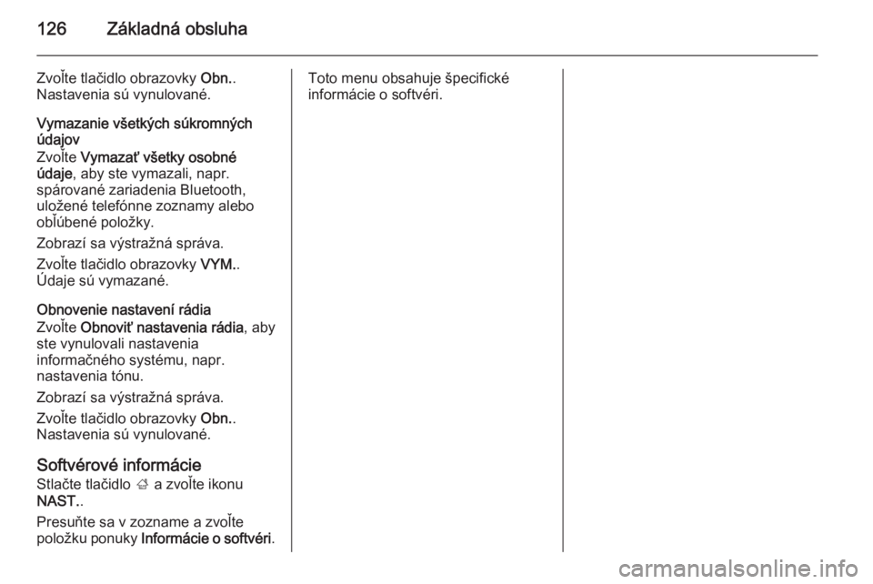 OPEL INSIGNIA 2014  Návod na obsluhu informačného systému (in Slovak) 126Základná obsluha
Zvoľte tlačidlo obrazovky Obn..
Nastavenia sú vynulované.
Vymazanie všetkých súkromných
údajov
Zvoľte  Vymazať všetky osobné
údaje , aby ste vymazali, napr.
spárov