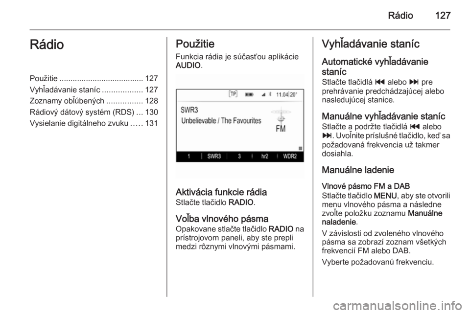 OPEL INSIGNIA 2014  Návod na obsluhu informačného systému (in Slovak) Rádio127RádioPoužitie...................................... 127
Vyhľadávanie staníc ..................127
Zoznamy obľúbených ................128
Rádiový dátový systém (RDS) ...130
Vysiel