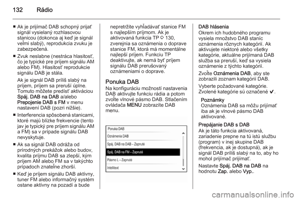 OPEL INSIGNIA 2014  Návod na obsluhu informačného systému (in Slovak) 132Rádio
■ Ak je prijímač DAB schopný prijaťsignál vysielaný rozhlasovou
stanicou (dokonca aj keď je signál
veľmi slabý), reprodukcia zvuku je
zabezpečená.
■ Zvuk neslabne (nestráca 