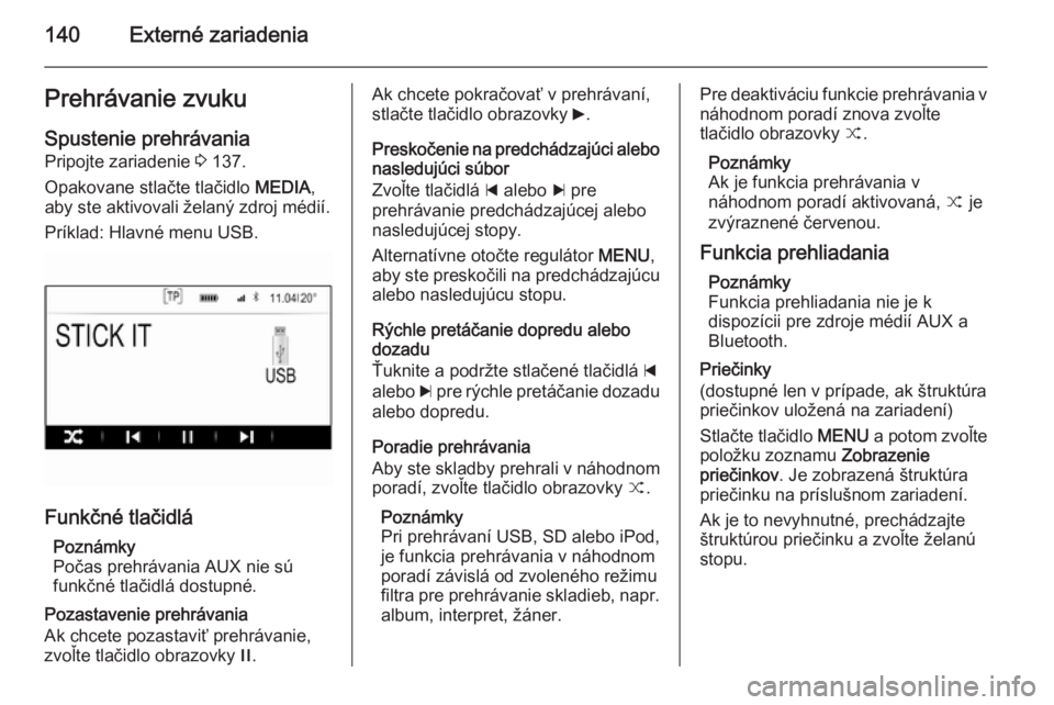 OPEL INSIGNIA 2014  Návod na obsluhu informačného systému (in Slovak) 140Externé zariadeniaPrehrávanie zvukuSpustenie prehrávania Pripojte zariadenie  3 137.
Opakovane stlačte tlačidlo  MEDIA,
aby ste aktivovali želaný zdroj médií.
Príklad: Hlavné menu USB.
F