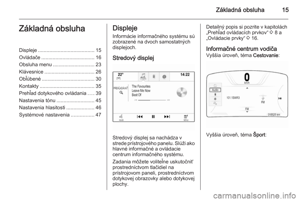 OPEL INSIGNIA 2014  Návod na obsluhu informačného systému (in Slovak) Základná obsluha15Základná obsluhaDispleje........................................ 15
Ovládače ...................................... 16
Obsluha menu ............................. 23
Klávesnice