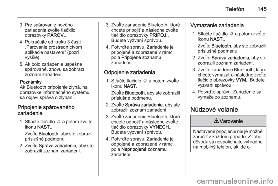 OPEL INSIGNIA 2014  Návod na obsluhu informačného systému (in Slovak) Telefón145
3. Pre spárovanie novéhozariadenia zvoľte tlačidlo
obrazovky  PÁROV..
4. Pokračujte od kroku 3 časti „Párovanie prostredníctvom
aplikácie nastavení“ (pozri
vyššie).
5. Ak 