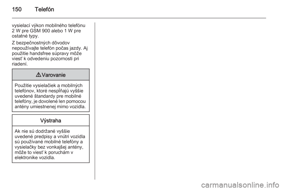 OPEL INSIGNIA 2014  Návod na obsluhu informačného systému (in Slovak) 150Telefón
vysielací výkon mobilného telefónu2 W pre GSM 900 alebo 1 W pre
ostatné typy.
Z bezpečnostných dôvodov
nepoužívajte telefón počas jazdy. Aj
použitie handsfree súpravy môže 