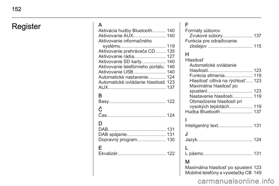 OPEL INSIGNIA 2014  Návod na obsluhu informačného systému (in Slovak) 152RegisterAAktivácia hudby Bluetooth ..........140
Aktivovanie AUX .........................140
Aktivovanie informačného systému ................................... 119
Aktivovanie prehrávača C