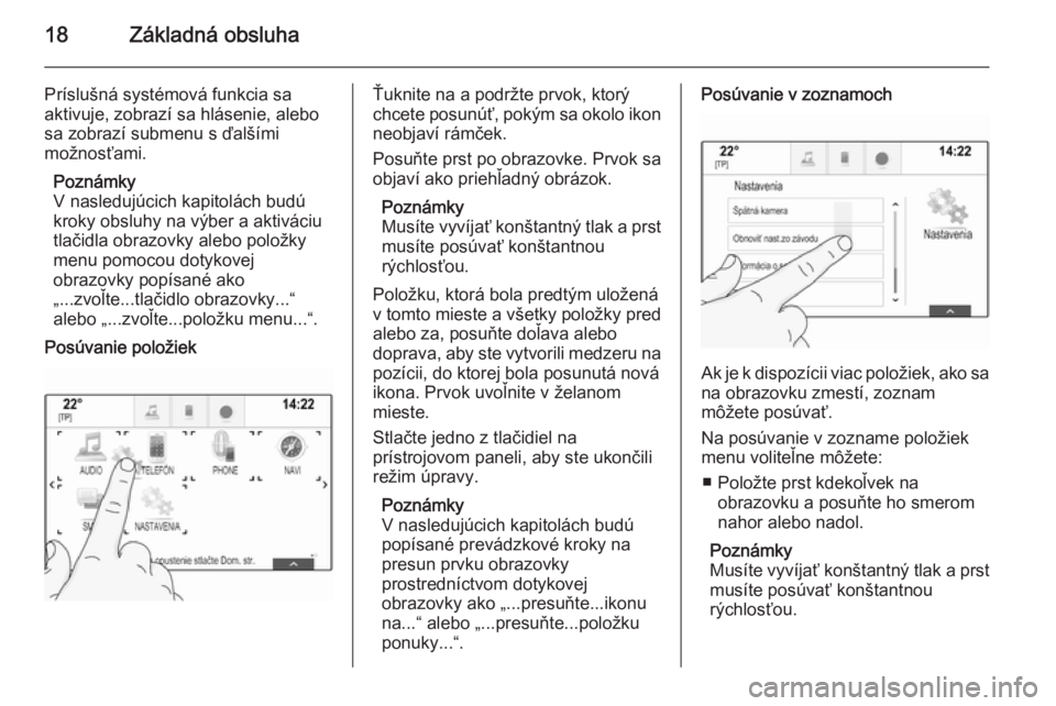 OPEL INSIGNIA 2014  Návod na obsluhu informačného systému (in Slovak) 18Základná obsluha
Príslušná systémová funkcia sa
aktivuje, zobrazí sa hlásenie, alebo
sa zobrazí submenu s ďalšími
možnosťami.
Poznámky
V nasledujúcich kapitolách budú
kroky obsluh