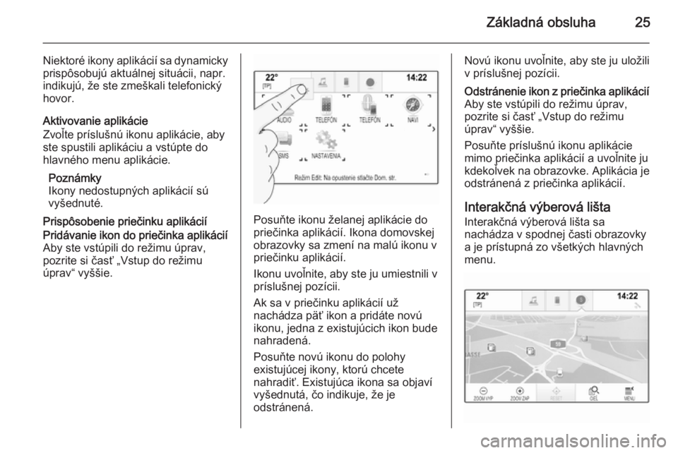 OPEL INSIGNIA 2014  Návod na obsluhu informačného systému (in Slovak) Základná obsluha25
Niektoré ikony aplikácií sa dynamicky
prispôsobujú aktuálnej situácii, napr.
indikujú, že ste zmeškali telefonický
hovor.
Aktivovanie aplikácie
Zvoľte príslušnú ik