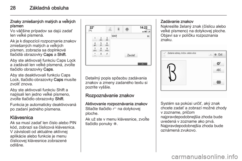 OPEL INSIGNIA 2014  Návod na obsluhu informačného systému (in Slovak) 28Základná obsluha
Znaky zmiešaných malých a veľkých
písmen
Vo väčšine prípadov sa dajú zadať
len veľké písmená.
Ak je k dispozícii rozpoznanie znakov
zmiešaných malých a veľký