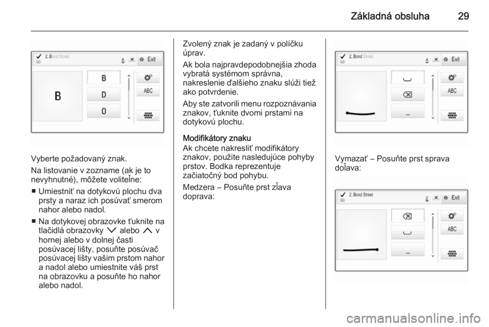 OPEL INSIGNIA 2014  Návod na obsluhu informačného systému (in Slovak) Základná obsluha29
Vyberte požadovaný znak.
Na listovanie v zozname (ak je to
nevyhnutné), môžete voliteľne:
■ Umiestniť na dotykovú plochu dva prsty a naraz ich posúvať smerom
nahor ale