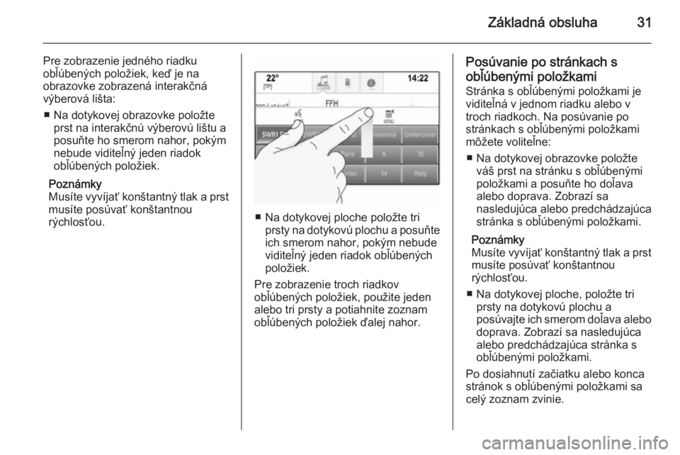 OPEL INSIGNIA 2014  Návod na obsluhu informačného systému (in Slovak) Základná obsluha31
Pre zobrazenie jedného riadku
obľúbených položiek, keď je na
obrazovke zobrazená interakčná
výberová lišta:
■ Na dotykovej obrazovke položte prst na interakčnú v�