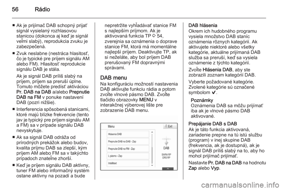OPEL INSIGNIA 2014  Návod na obsluhu informačného systému (in Slovak) 56Rádio
■ Ak je prijímač DAB schopný prijaťsignál vysielaný rozhlasovou
stanicou (dokonca aj keď je signál
veľmi slabý), reprodukcia zvuku je
zabezpečená.
■ Zvuk neslabne (nestráca h