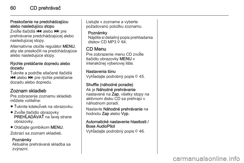OPEL INSIGNIA 2014  Návod na obsluhu informačného systému (in Slovak) 60CD prehrávač
Preskočenie na predchádzajúcualebo nasledujúcu stopu
Zvoľte tlačidlá  t alebo  v pre
prehrávanie predchádzajúcej alebo
nasledujúcej stopy.
Alternatívne otočte regulátor 