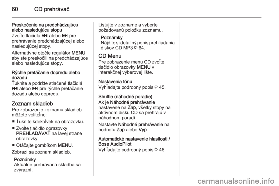 OPEL INSIGNIA 2014 Návod na obsluhu informačného systému (in Slovak) 60CD prehrávač
Preskočenie na predchádzajúcualebo nasledujúcu stopu
Zvoľte tlačidlá t alebo v pre
prehrávanie predchádzajúcej alebo
nasledujúcej stopy.
Alternatívne otočte regulátor OPEL INSIGNIA 2014 Návod na obsluhu informačného systému (in Slovak) 60CD prehrávač
Preskočenie na predchádzajúcualebo nasledujúcu stopu
Zvoľte tlačidlá t alebo v pre
prehrávanie predchádzajúcej alebo
nasledujúcej stopy.
Alternatívne otočte regulátor