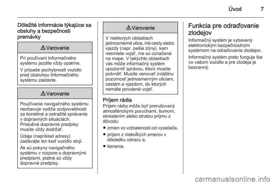 OPEL INSIGNIA 2014  Návod na obsluhu informačného systému (in Slovak) Úvod7
Dôležité informácie týkajúce sa
obsluhy a bezpečnosti
premávky9 Varovanie
Pri používaní Informačného
systému jazdite vždy opatrne.
V prípade pochybností vozidlo
pred obsluhou I
