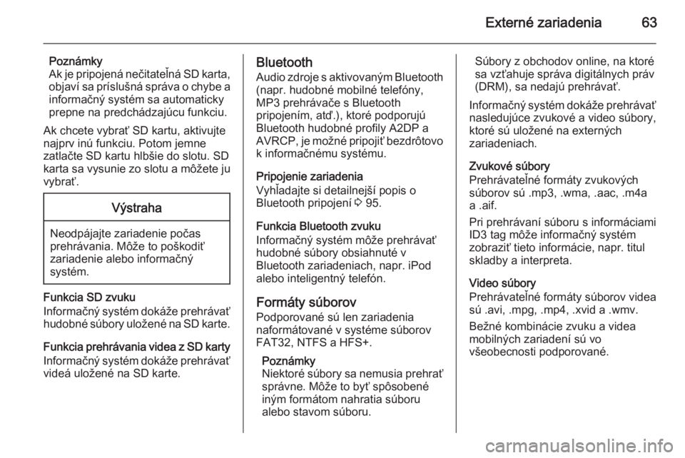 OPEL INSIGNIA 2014  Návod na obsluhu informačného systému (in Slovak) Externé zariadenia63
Poznámky
Ak je pripojená nečitateľná SD karta, objaví sa príslušná správa o chybe a
informačný systém sa automaticky
prepne na predchádzajúcu funkciu.
Ak chcete vy
