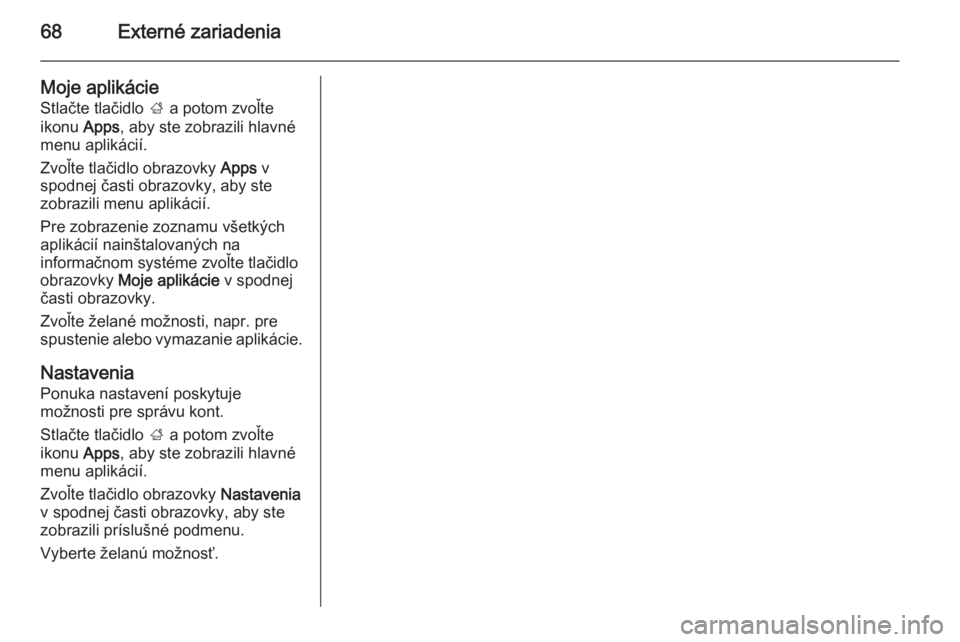 OPEL INSIGNIA 2014  Návod na obsluhu informačného systému (in Slovak) 68Externé zariadenia
Moje aplikácie
Stlačte tlačidlo  ; a potom zvoľte
ikonu  Apps, aby ste zobrazili hlavné
menu aplikácií.
Zvoľte tlačidlo obrazovky  Apps v
spodnej časti obrazovky, aby s