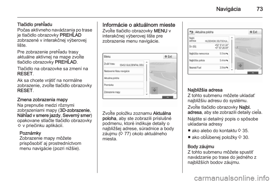 OPEL INSIGNIA 2014  Návod na obsluhu informačného systému (in Slovak) Navigácia73
Tlačidlo prehľadu
Počas aktívneho navádzania po trase je tlačidlo obrazovky  PREHĽAD
zobrazené v interakčnej výberovej
lište.
Pre zobrazenie prehľadu trasy
aktuálne aktívnej