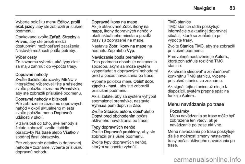 OPEL INSIGNIA 2014 Návod na obsluhu informačného systému (in Slovak) Navigácia83
Vyberte položku menu Editov. profil
ekol. jazdy , aby ste zobrazili príslušné
podmenu.
Opakovane zvoľte Zaťaž. Strechy a
Príves , aby ste prepli medzi
dostupnými možnosťami za OPEL INSIGNIA 2014 Návod na obsluhu informačného systému (in Slovak) Navigácia83
Vyberte položku menu Editov. profil
ekol. jazdy , aby ste zobrazili príslušné
podmenu.
Opakovane zvoľte Zaťaž. Strechy a
Príves , aby ste prepli medzi
dostupnými možnosťami za