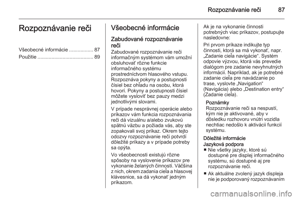OPEL INSIGNIA 2014  Návod na obsluhu informačného systému (in Slovak) Rozpoznávanie reči87Rozpoznávanie rečiVšeobecné informácie.................87
Použitie ........................................ 89Všeobecné informácie
Zabudované rozpoznávaniereči
Zabudo