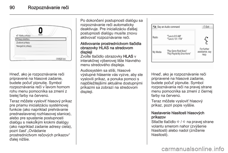 OPEL INSIGNIA 2014  Návod na obsluhu informačného systému (in Slovak) 90Rozpoznávanie reči
Hneď, ako je rozpoznávanie reči
pripravené na hlasové zadanie,
budete počuť pípnutie. Symbol
rozpoznávania reči v ľavom hornom
rohu menu pomocníka sa zmení z
bielej