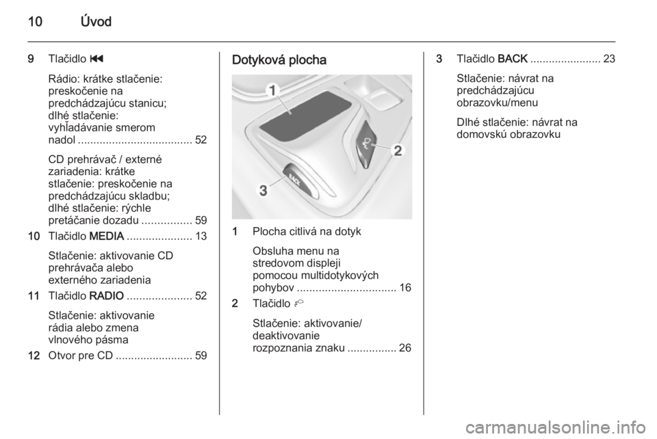 OPEL INSIGNIA 2014  Návod na obsluhu informačného systému (in Slovak) 10Úvod
9Tlačidlo  t
Rádio: krátke stlačenie:
preskočenie na
predchádzajúcu stanicu;
dlhé stlačenie:
vyhľadávanie smerom
nadol ..................................... 52
CD prehrávač / exte